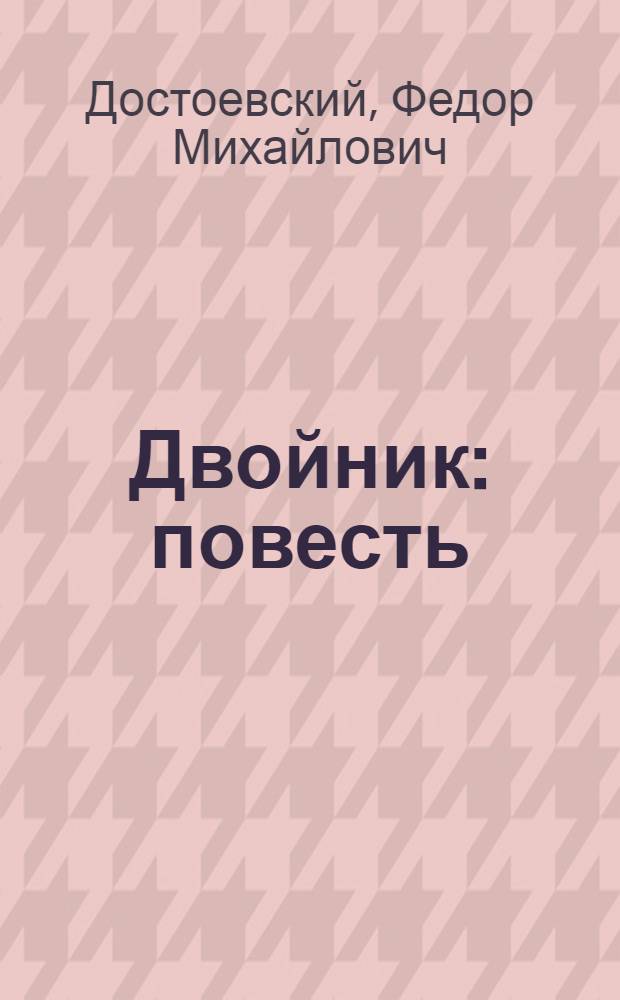 Двойник: повесть; Господин Прохарчин: рассказ / Федор Достоевский