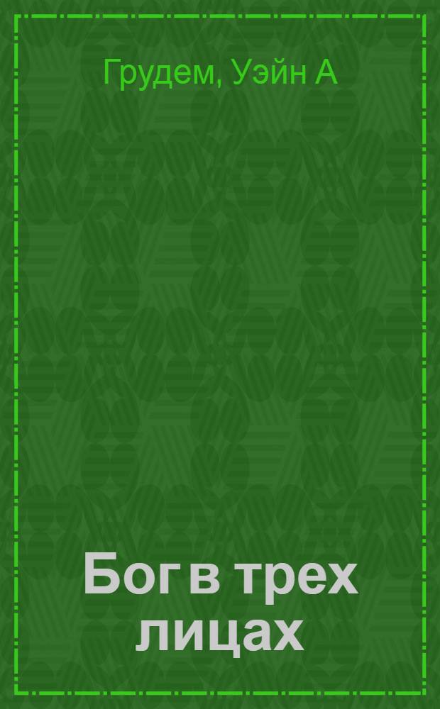 Бог в трех лицах: Троица : как Бог может быть тремя личностями и при этом одним Богом?