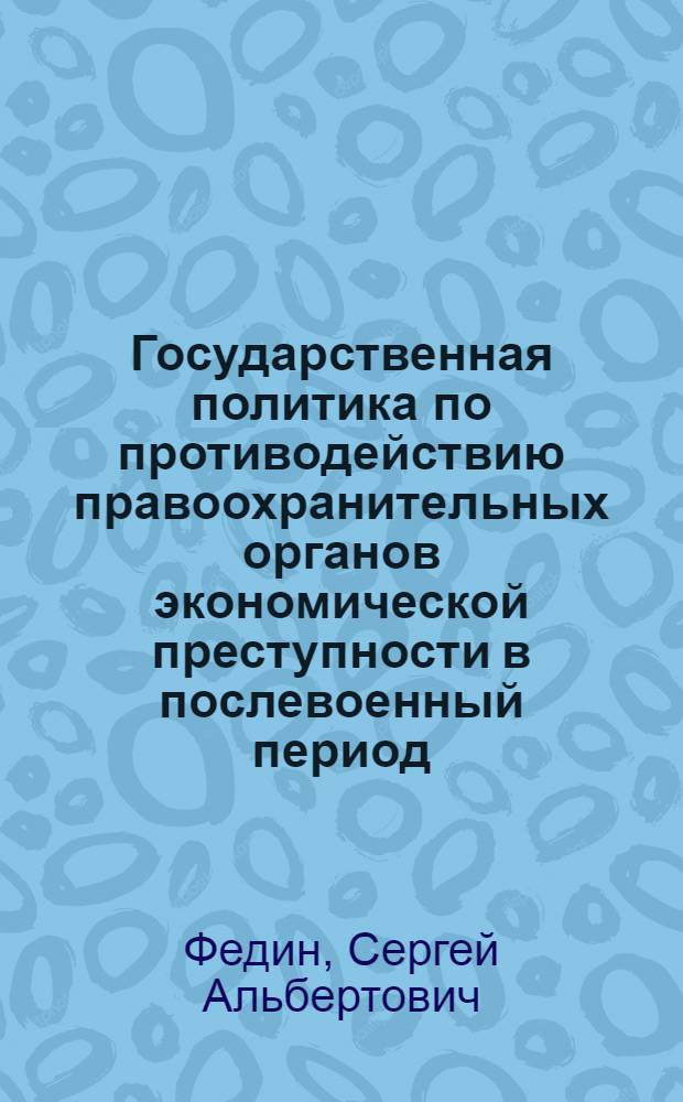Государственная политика по противодействию правоохранительных органов экономической преступности в послевоенный период (1945-1953 гг.) (на материалах Нижнего Поволжья) : монография