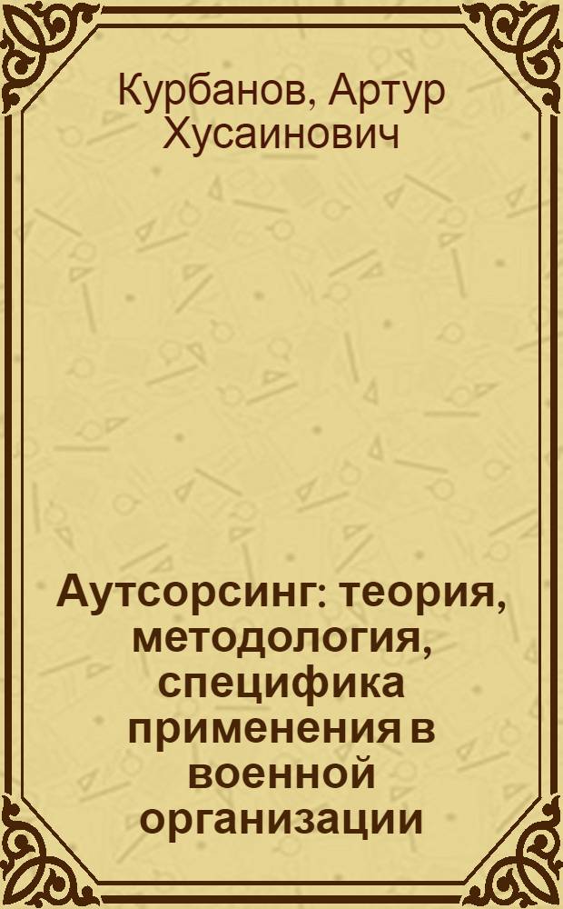 Аутсорсинг: теория, методология, специфика применения в военной организации : монография