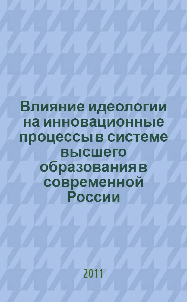 Влияние идеологии на инновационные процессы в системе высшего образования в современной России : коллективная монография
