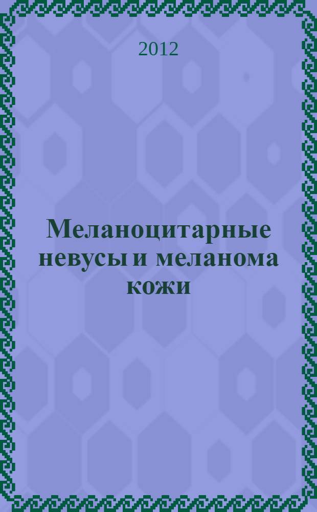 Меланоцитарные невусы и меланома кожи : руководство для практикующих врачей