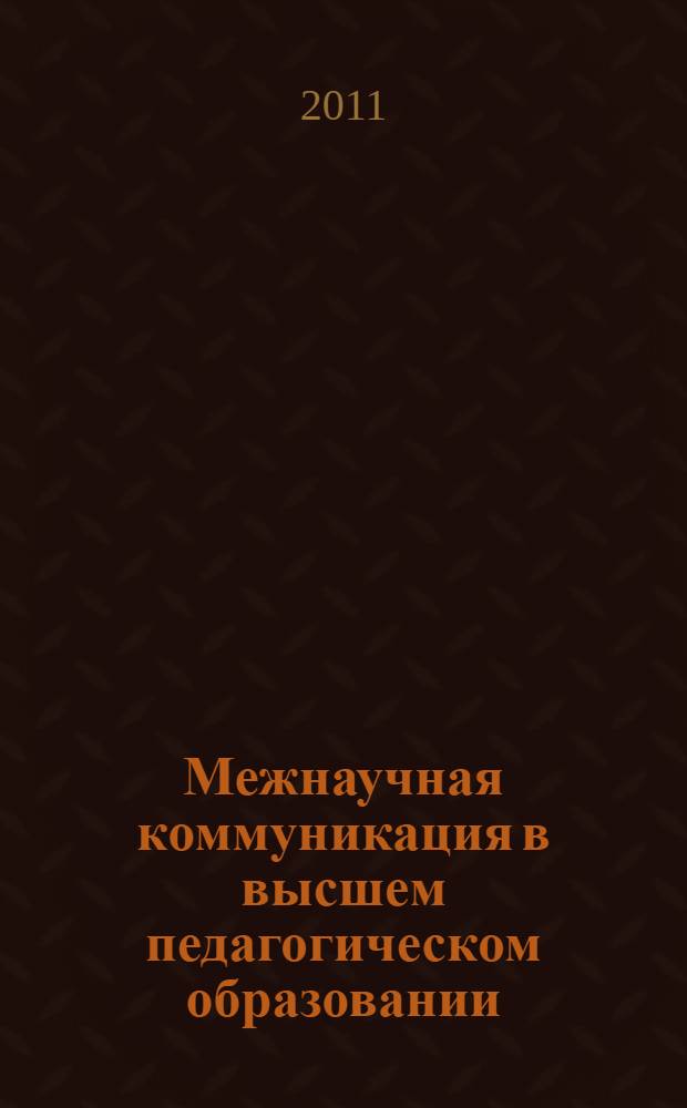 Межнаучная коммуникация в высшем педагогическом образовании: решение проблемы его качества в XXI веке : монография