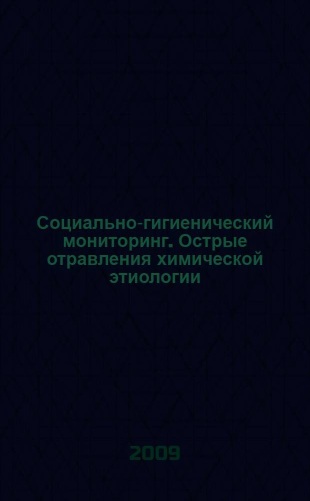 Социально-гигиенический мониторинг. Острые отравления химической этиологии : организация и ведение токсикологического мониторинга в Алтайском Крае : (обзор за 1997-2008 гг.) : информационный сборник статистических и аналитических материалов