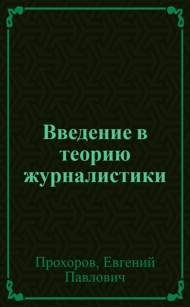 Введение в теорию журналистики : учебник для студентов высших учебных заведений, обучающихся по направлению 520600 и специальности 021400 "Журналистика"
