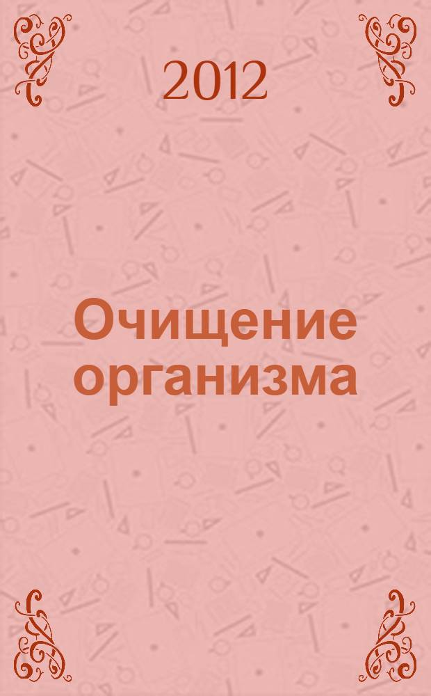 Очищение организма : избавление от шлаков и токсинов : практические рекомендации и рецепты