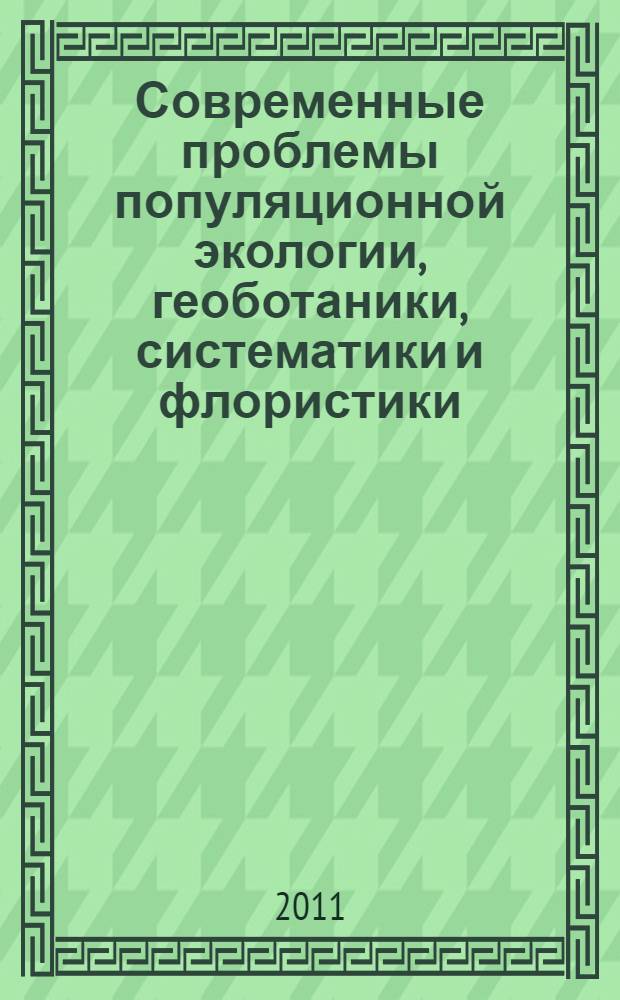 Современные проблемы популяционной экологии, геоботаники, систематики и флористики. Т. 1