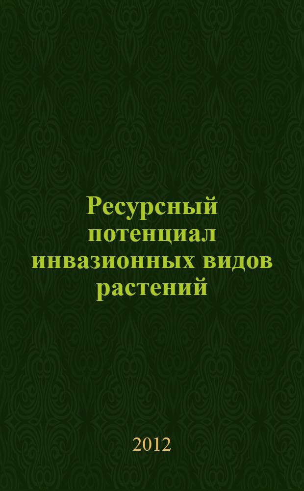 Ресурсный потенциал инвазионных видов растений : возможности использования чужеродных видов