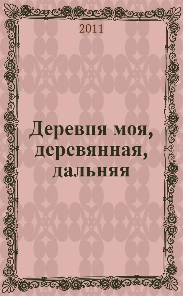 Деревня моя, деревянная, дальняя : книга очерков о сельских старостах