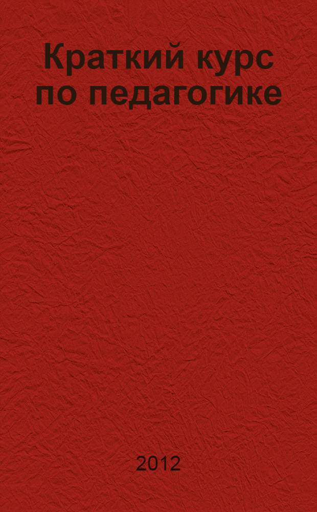 Краткий курс по педагогике : учебное пособие : для студентов высших учебных заведений