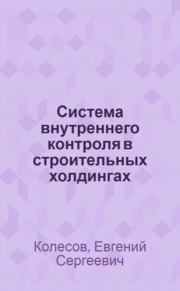 Система внутреннего контроля в строительных холдингах : монография