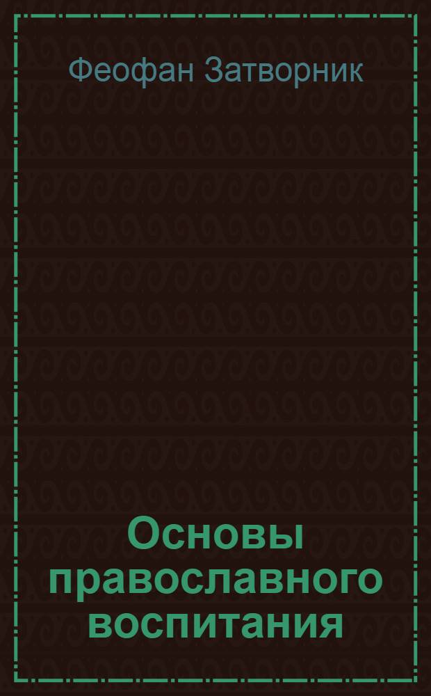 Основы православного воспитания : по труду святителя Феофана Затворника "Путь ко спасению"