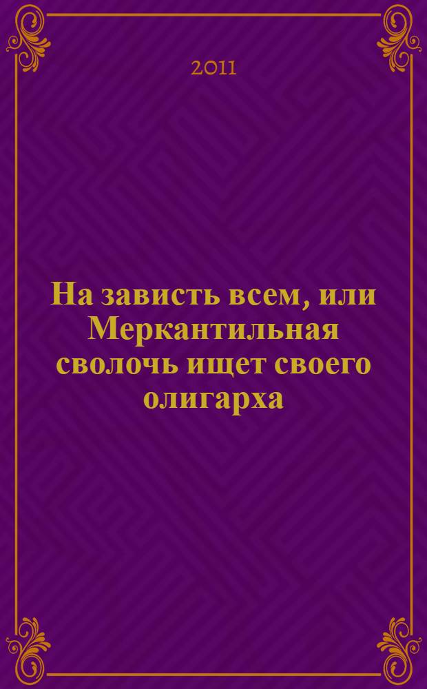 На зависть всем, или Меркантильная сволочь ищет своего олигарха : роман