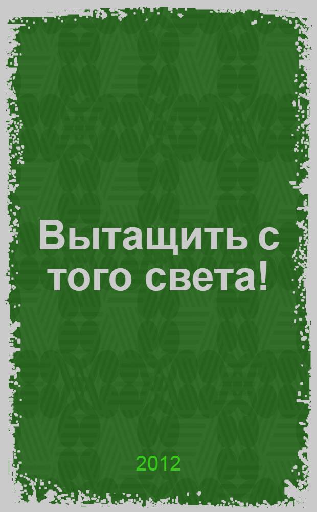 Вытащить с того света!