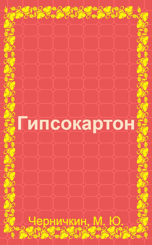 Гипсокартон : евроремонт в квартире своми руками : профессиональное руководство для отличного результата