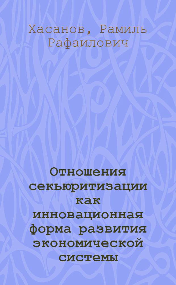 Отношения секьюритизации как инновационная форма развития экономической системы : автореферат диссертации на соискание ученой степени кандидата экономических наук : специальность 08.00.01 <Экономическая теория>