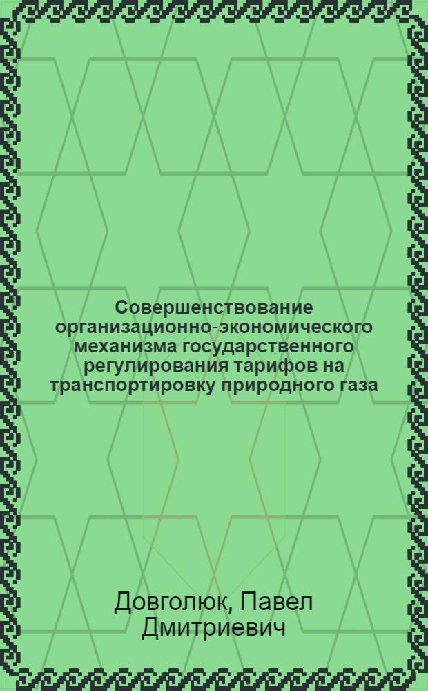 Совершенствование организационно-экономического механизма государственного регулирования тарифов на транспортировку природного газа : автореферат диссертации на соискание ученой степени кандидата экономических наук : специальность 08.00.05 <Экономика и управление народным хозяйством по отраслям и сферам деятельности>