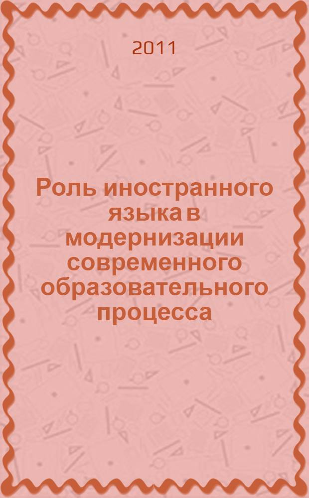 Роль иностранного языка в модернизации современного образовательного процесса : материалы Международной научно-практической конференции, 2 июня 2011 г., Барнаул