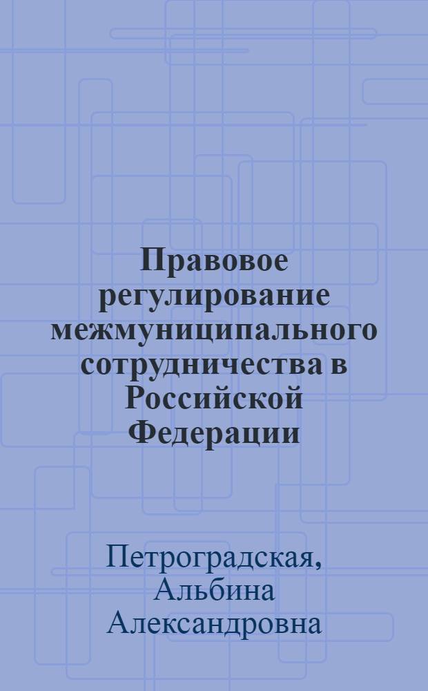 Правовое регулирование межмуниципального сотрудничества в Российской Федерации : автореферат диссертации на соискание ученой степени кандидата юридических наук : специальность 12.00.02 <Конституционное право; муниципальное право>