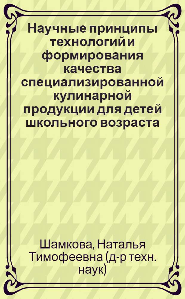 Научные принципы технологий и формирования качества специализированной кулинарной продукции для детей школьного возраста : автореферат диссертации на соискание ученой степени доктора технических наук : специальность 05.18.15 <Технология и товароведение пищевых продуктов и функционального и специализированного назначения и общественного питания>