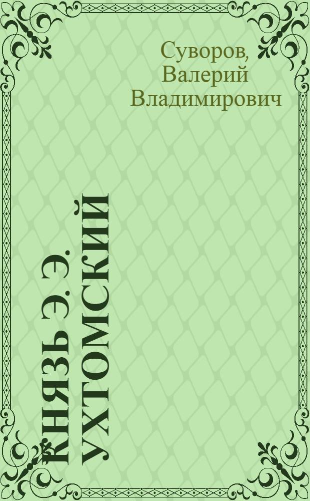 Князь Э. Э. Ухтомский: жизнь, деятельность, идейное наследие : автореферат диссертации на соискание ученой степени кандидата исторических наук : специальность 07.00.02 <Отечественная история>