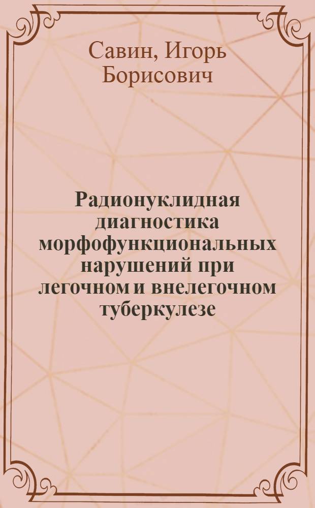 Радионуклидная диагностика морфофункциональных нарушений при легочном и внелегочном туберкулезе : автореферат диссертации на соискание ученой степени доктора медицинских наук : специальность 14.01.16 <Фтизиатрия> : специальность 14.01.13 <Лучевая диагностика, лучевая терапия>