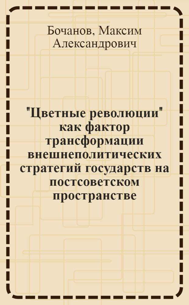 "Цветные революции" как фактор трансформации внешнеполитических стратегий государств на постсоветском пространстве : автореферат диссертации на соискание ученой степени кандидата политических наук : специальность 23.00.04 <Политические проблемы международных отношений, глобального и регионального развития>