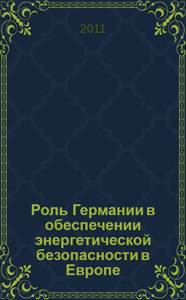 Роль Германии в обеспечении энергетической безопасности в Европе (1998-2010 гг.) : автореферат диссертации на соискание ученой степени кандидата исторических наук : специальность 07.00.15 <История международных отношений и внешней политики>