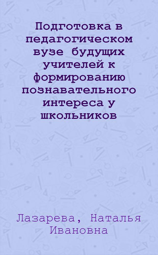 Подготовка в педагогическом вузе будущих учителей к формированию познавательного интереса у школьников : автореферат диссертации на соискание ученой степени кандидата педагогических наук : специальность 13.00.08 <Теория и методика профессионального образования>