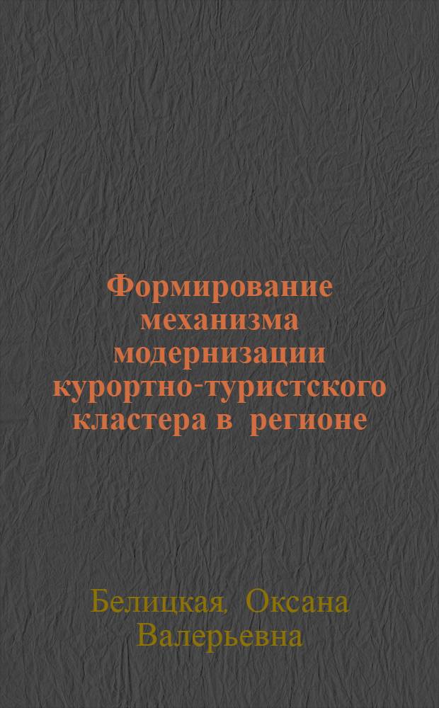 Формирование механизма модернизации курортно-туристского кластера в регионе : (на примере Краснодарского края) : автореферат диссертации на соискание ученой степени кандидата экономических наук : специальность 08.00.05 <Экономика и управление народным хозяйством по отраслям и сферам деятельности>
