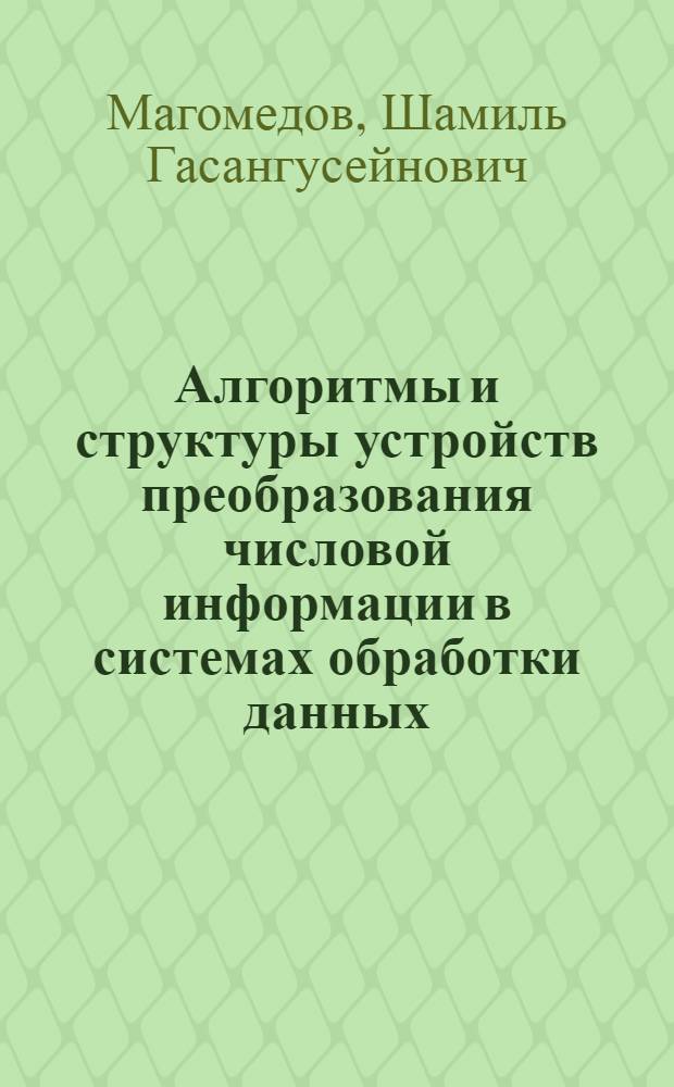 Алгоритмы и структуры устройств преобразования числовой информации в системах обработки данных : автореферат диссертации на соискание ученой степени кандидата технических наук : специальность 05.13.05 <Элементы и устройства вычислительной техники и систем управления>