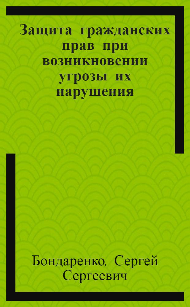 Защита гражданских прав при возникновении угрозы их нарушения : автореферат диссертации на соискание ученой степени кандидата юридических наук : специальность 12.00.03 <Гражданское право; предпринимательское право; семейное право; международное частное право>