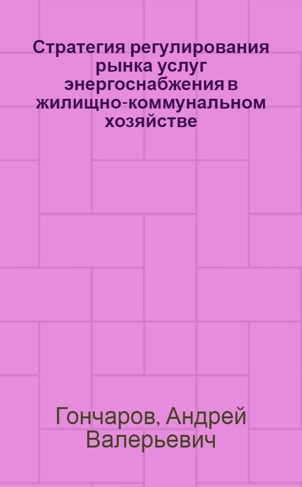 Стратегия регулирования рынка услуг энергоснабжения в жилищно-коммунальном хозяйстве : автореферат диссертации на соискание ученой степени кандидата экономических наук : специальность 08.00.05 <Экономика и управление народным хозяйством по отраслям и сферам деятельности>