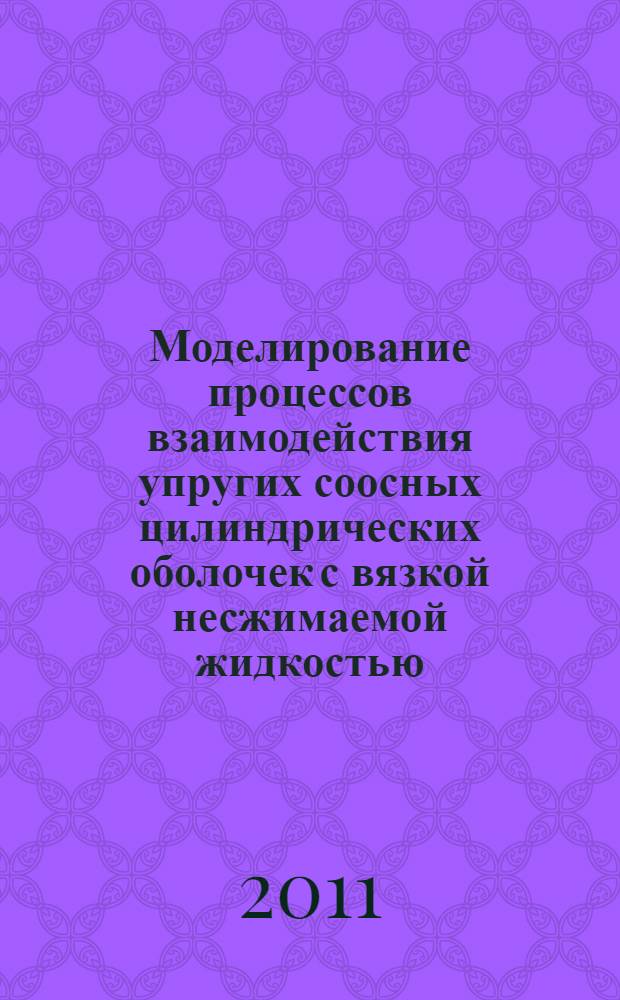 Моделирование процессов взаимодействия упругих соосных цилиндрических оболочек с вязкой несжимаемой жидкостью, находящейся между ними : автореферат диссертации на соискание ученой степени кандидата физико-математических наук : специальность 01.02.04 <Механика деформируемого твердого тела>