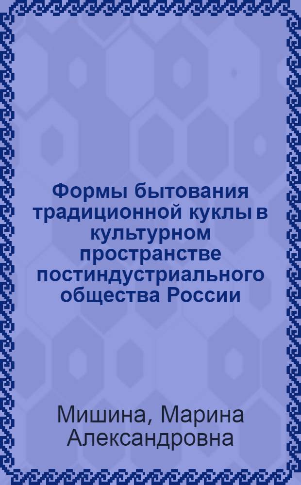 Формы бытования традиционной куклы в культурном пространстве постиндустриального общества России : автореферат диссертации на соискание ученой степени кандидата культурологии : специальность 24.00.01 <Теория и история культуры>