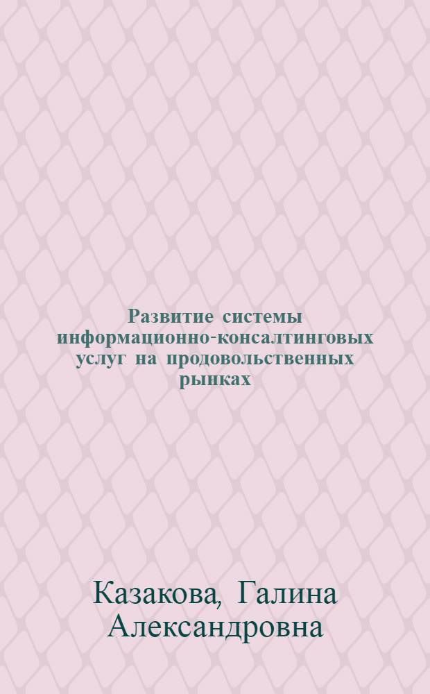 Развитие системы информационно-консалтинговых услуг на продовольственных рынках : автореферат диссертации на соискание ученой степени кандидата экономических наук : специальность 08.00.05 <Экономика и управление народным хозяйством по отраслям и сферам деятельности>