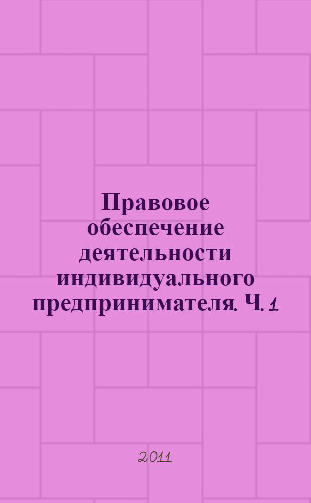 Правовое обеспечение деятельности индивидуального предпринимателя. Ч. 1