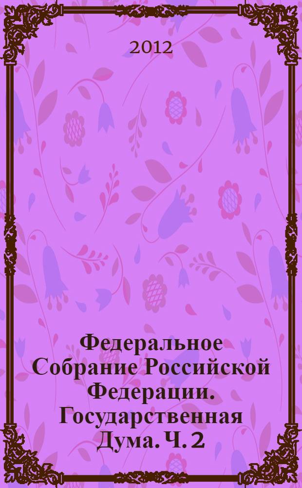 Федеральное Собрание Российской Федерации. Государственная Дума. Ч. 2