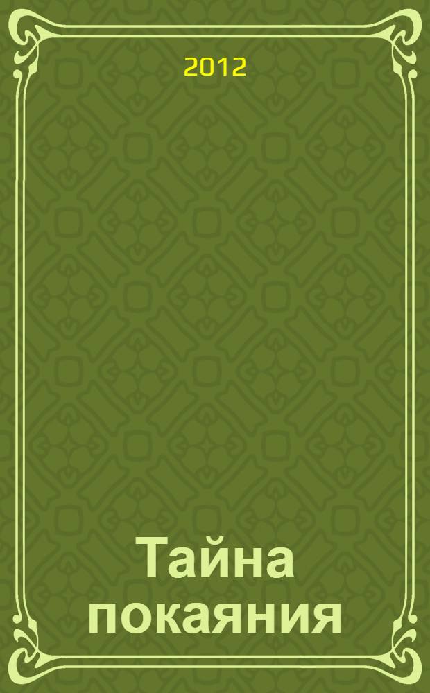 Тайна покаяния : великопостные проповеди (2001-2011)