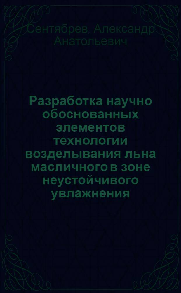 Разработка научно обоснованных элементов технологии возделывания льна масличного в зоне неустойчивого увлажнения : автореферат диссертации на соискание ученой степени кандидата сельскохозяйственных наук : специальность 06.01.01 <Общее земледелие>