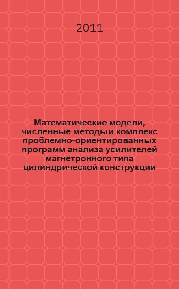 Математические модели, численные методы и комплекс проблемно-ориентированных программ анализа усилителей магнетронного типа цилиндрической конструкции : автореферат диссертации на соискание ученой степени кандидата технических наук : специальность 05.13.18 <Математическое моделирование, численные методы и комплексы программ> : специальность 05.27.02 <Вакуумная и плазменная электроника>