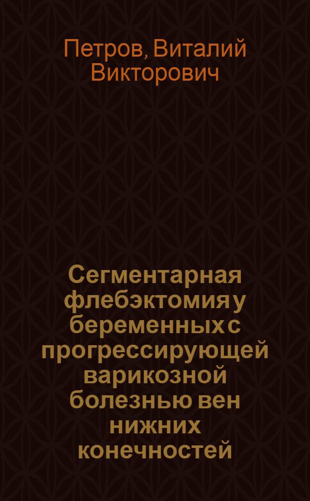 Сегментарная флебэктомия у беременных с прогрессирующей варикозной болезнью вен нижних конечностей : автореферат диссертации на соискание ученой степени кандидата медицинских наук : специальность 14.01.01 <Акушерство и гинекология> : специальность 14.01.17 <Хирургия>