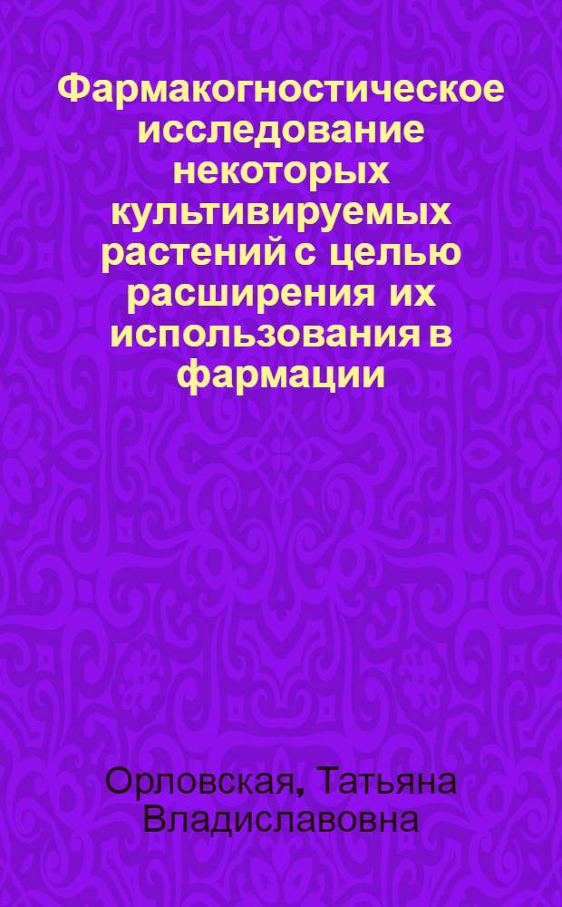 Фармакогностическое исследование некоторых культивируемых растений с целью расширения их использования в фармации : автореферат диссертации на соискание ученой степени доктора фармацевтических наук : специальность 14.04.02 <Фармацевтическая химия, фармакогнозия>