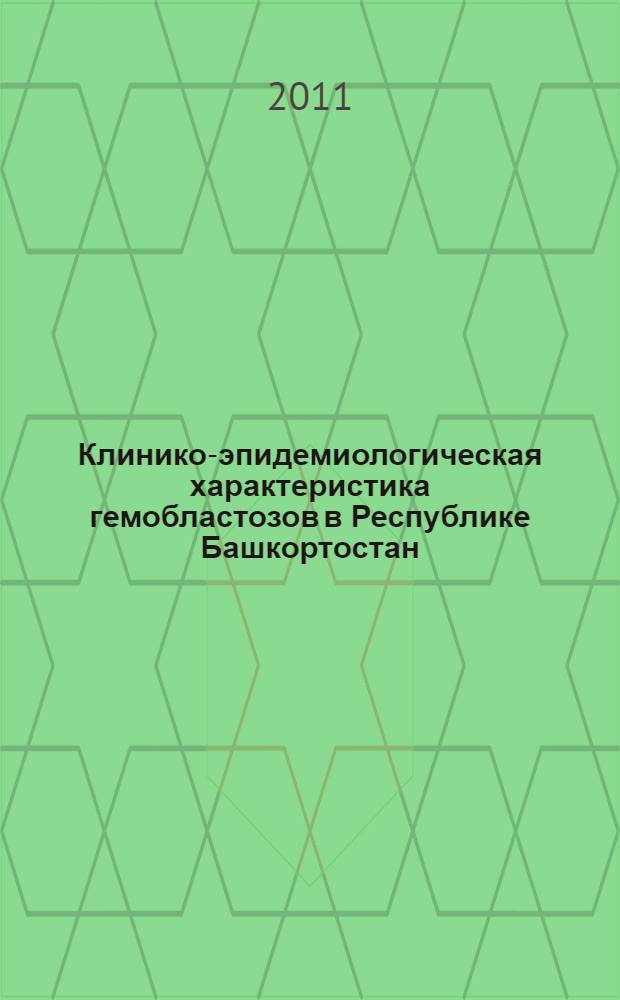 Клинико-эпидемиологическая характеристика гемобластозов в Республике Башкортостан : автореферат диссертации на соискание ученой степени кандидата медицинских наук : специальность 14.01.21 <Гематология и переливание крови>