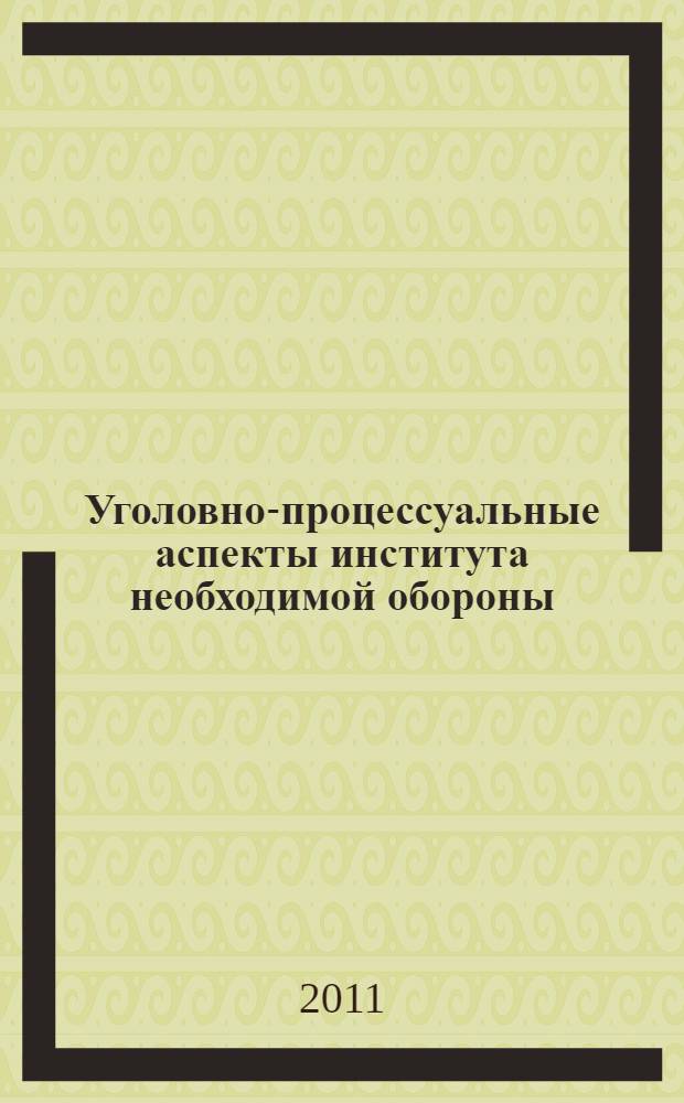 Уголовно-процессуальные аспекты института необходимой обороны : автореферат диссертации на соискание ученой степени кандидата юридических наук : специальность 12.00.09 <Уголовный процесс; криминалистика; оперативно-розыскная деятельность>