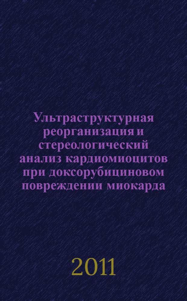 Ультраструктурная реорганизация и стереологический анализ кардиомиоцитов при доксорубициновом повреждении миокарда : автореферат диссертации на соискание ученой степени кандидата медицинских наук : специальность 14.03.02 <Патологическая анатомия> : специальность 03.03.04 <Клеточная биология, цитология, гистология>