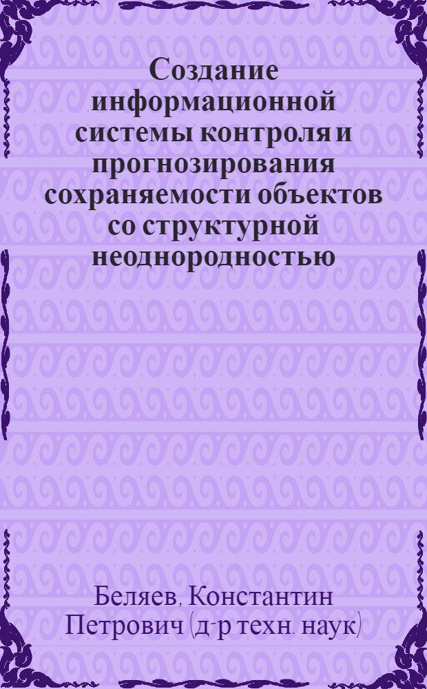 Создание информационной системы контроля и прогнозирования сохраняемости объектов со структурной неоднородностью : автореферат диссертации на соискание ученой степени доктора технических наук : специальность 05.13.01 <Системный анализ, управление и обработка информации по отраслям>