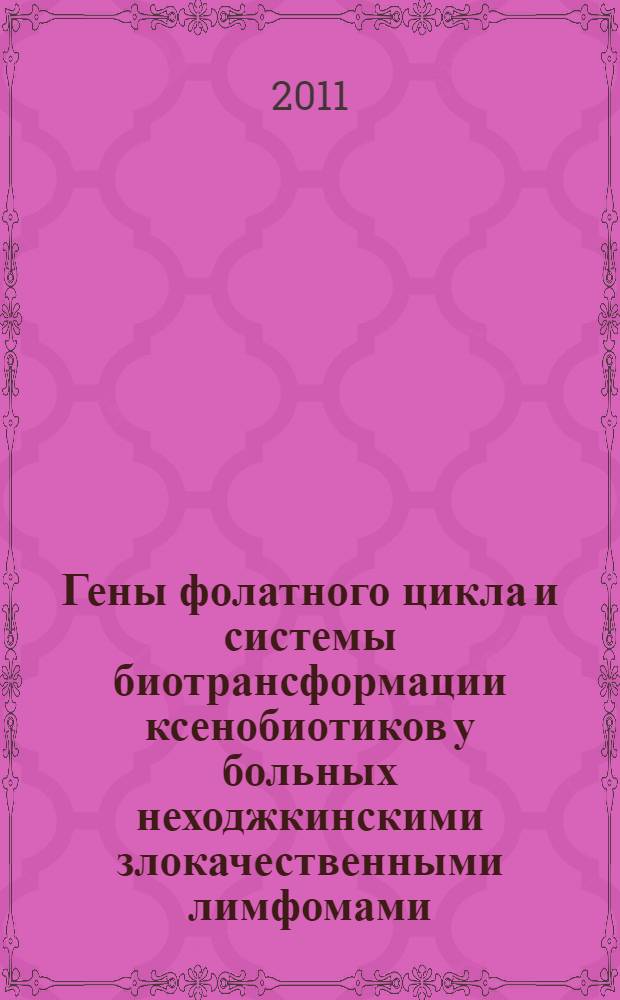 Гены фолатного цикла и системы биотрансформации ксенобиотиков у больных неходжкинскими злокачественными лимфомами : автореферат диссертации на соискание ученой степени кандидата медицинских наук : специальность 14.01.21 <Гематология и переливание крови> : специальность 03.01.04 <Биохимия>
