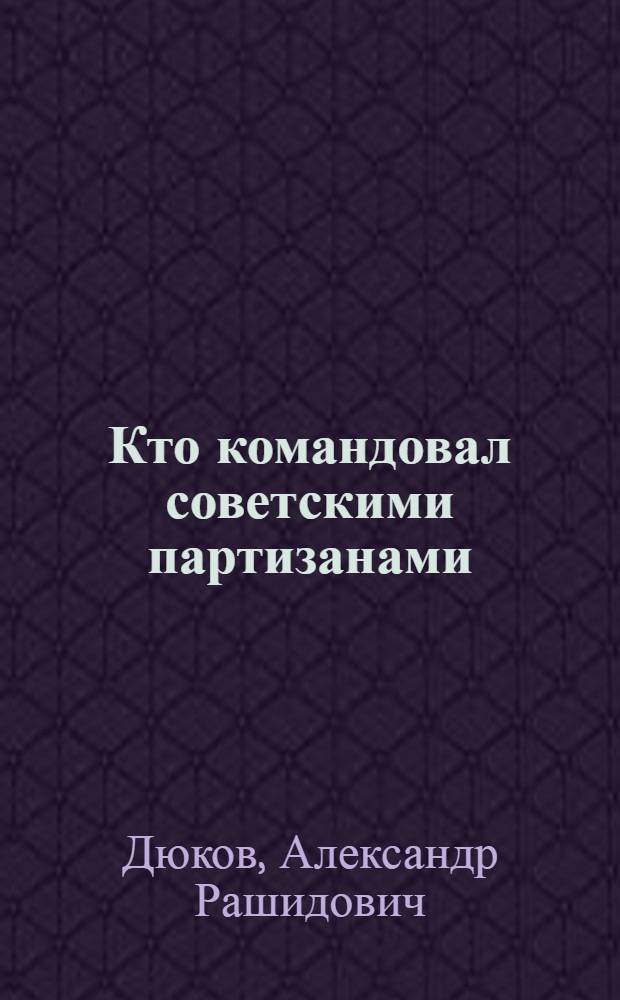 Кто командовал советскими партизанами : организованный хаос