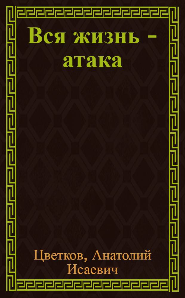 Вся жизнь - атака : посвящается 65-летию Победы в Великой Отечественной войне
